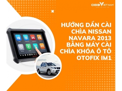 Hướng Dẩn Cài Chìa Nissan Navara 2013 Bằng Máy Cài Chìa Khóa Ô Tô Đa Năng OtoFix IM1