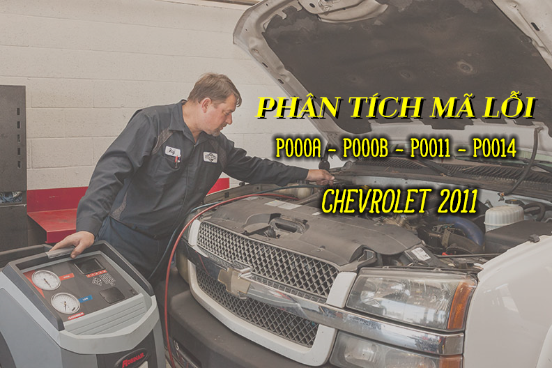 Phân Tích Mã Lỗi P000A, P000B, P0011, P0014 Trên Dòng Xe Chevrolet 2011