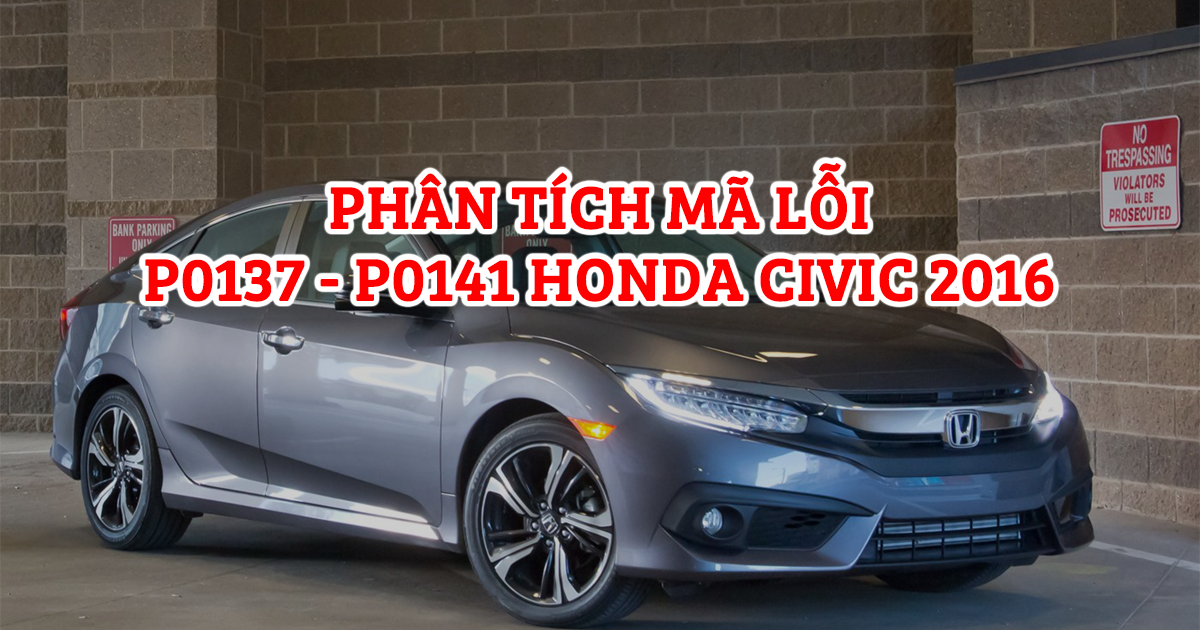 Phân Tích Mã Lỗi P0137, P0141 Trên Dòng Xe Honda Civic 2016