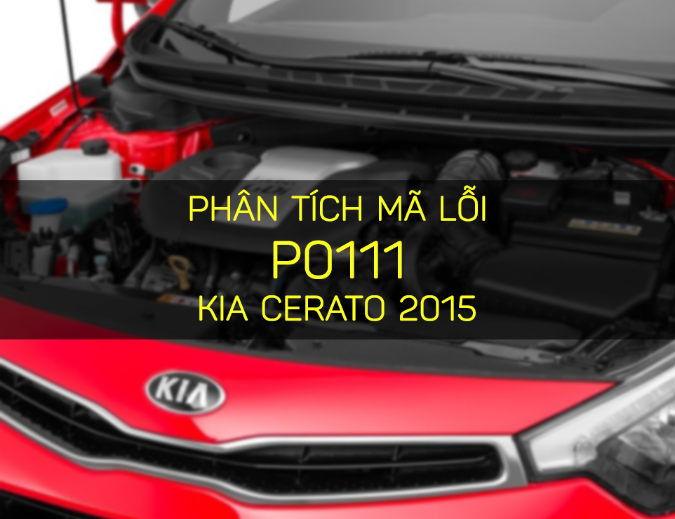 Phân Tích Mã Lỗi P0111 Xe Kia Cerato 2015