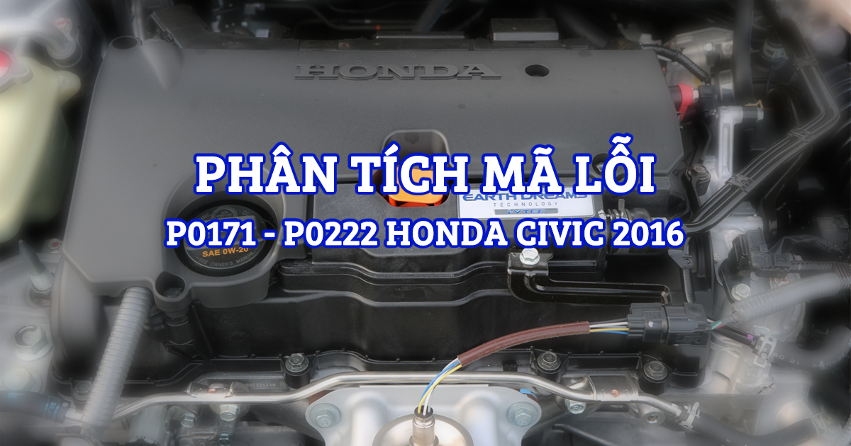 Phân Tích Mã Lỗi P0171, P0222 Trên Dòng Xe Honda Civic 2016