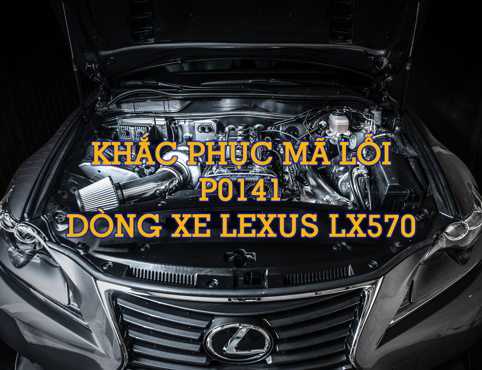 Phân Tích Mã Code P0141 Trên Dòng Xe Lexus LX570 2007