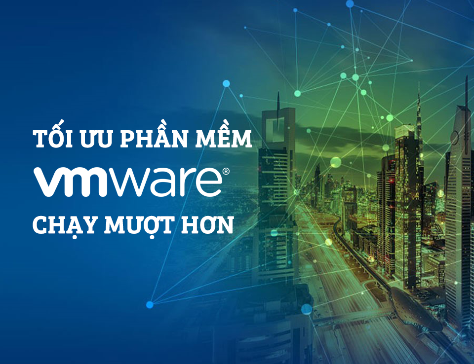 Thủ Thuật Máy Chẩn Đoán - Tối Ưu Phần Mềm Máy Ảo Vmware Để Chạy Mượt Hơn