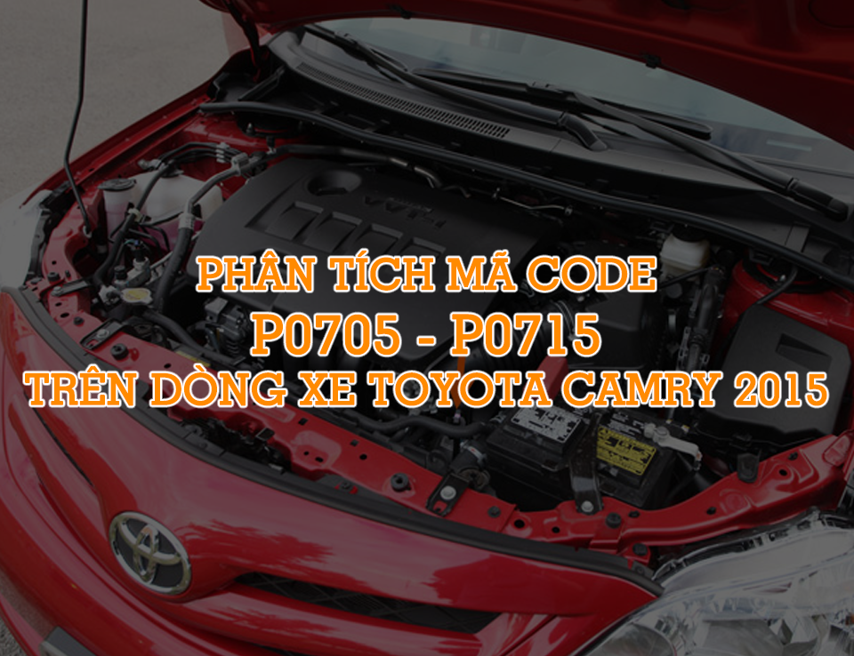 Phân tích mã code P0705 - P0715 trên dòng xe Camry 2015