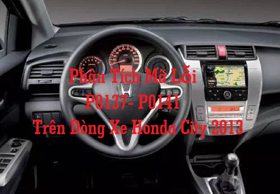 Phân Tích Mã Lỗi P0137 - P0141 Trên Dòng Xe Honda City 2013