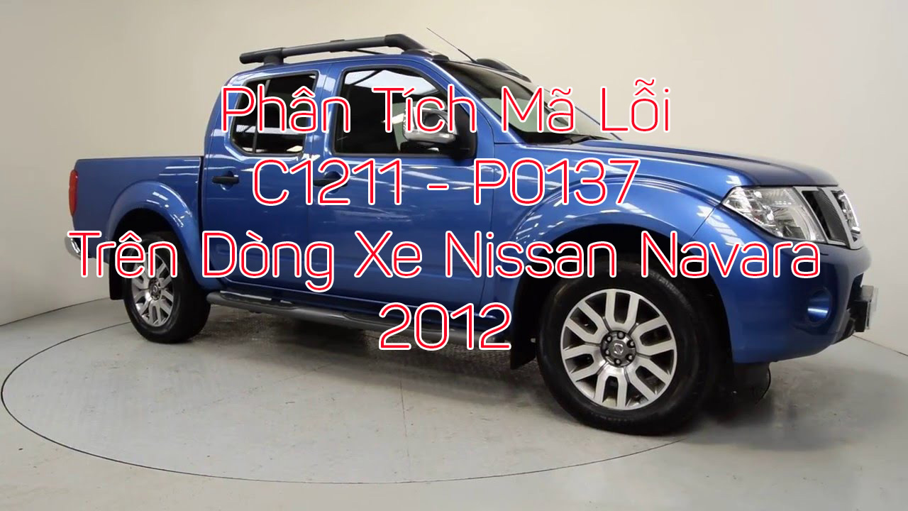 Phân Tích Mã Code C1211 G2.5L - P0137 Frontier L4 2.5L Trên Dòng Xe Nissan Navara 2012