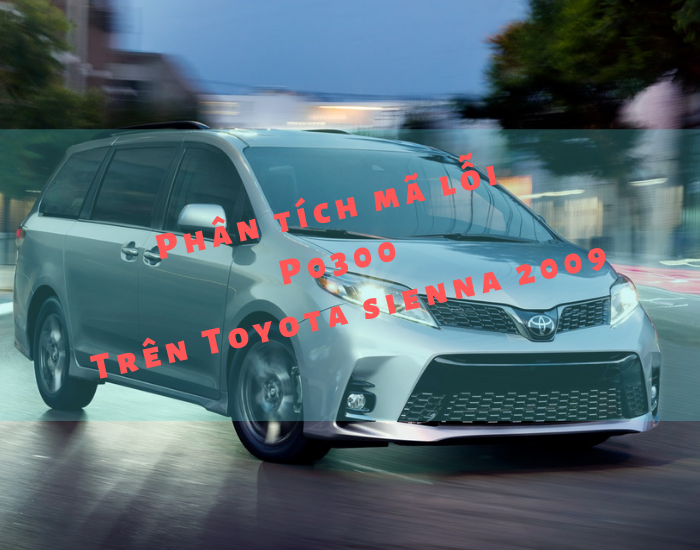 Phân Tích Mã Lỗi P0300 Trên Xe Toyota Sienna 2009 (phần 1)
