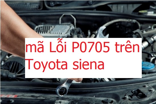 Mã Lỗi P0705 Xe Toyota Sienna V6 3.5L Năm 2009