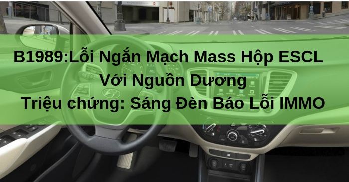Mã Lỗi  B1989: Ngắn Mạch Mass Hộp ESCL Với Nguồn Dương - Sáng đèn báo lỗi IMMO