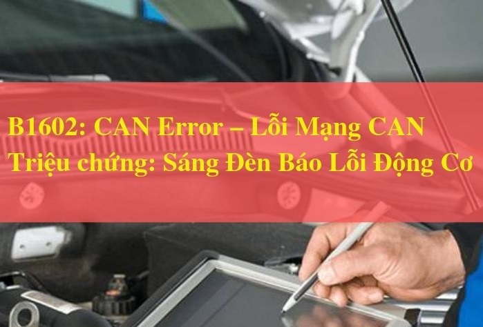 Mã Lỗi  B1602: CAN Error – Lỗi Mạng CAN - Sáng Báo Đèn Lỗi Động Cơ