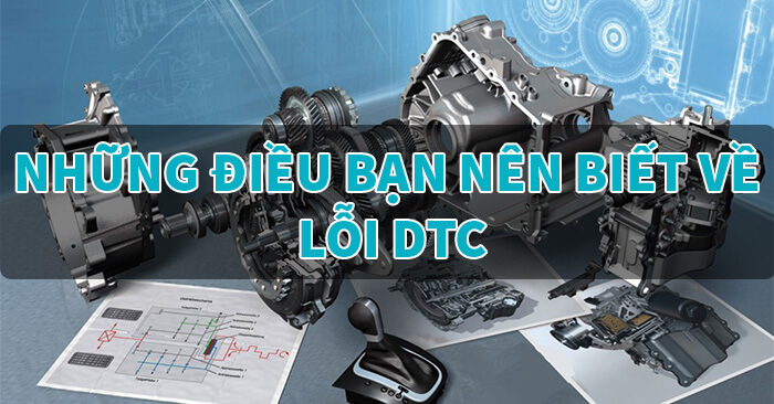 Những Điều Bạn Nên Biết Về Lỗi DTC - Phần 1